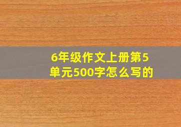 6年级作文上册第5单元500字怎么写的