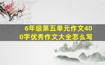 6年级第五单元作文400字优秀作文大全怎么写