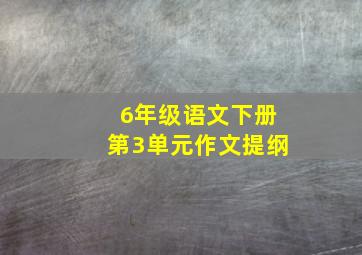 6年级语文下册第3单元作文提纲