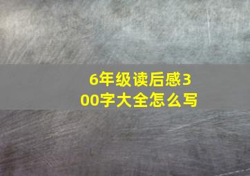 6年级读后感300字大全怎么写