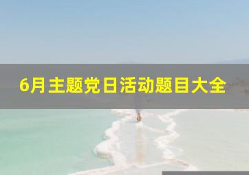 6月主题党日活动题目大全