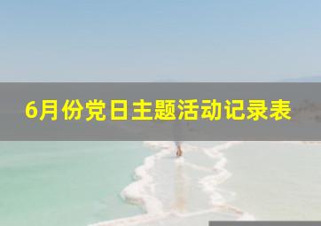 6月份党日主题活动记录表