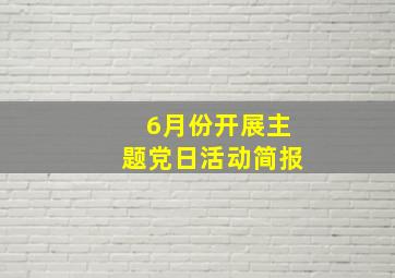 6月份开展主题党日活动简报