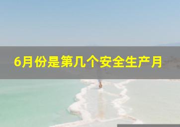 6月份是第几个安全生产月