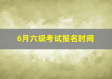 6月六级考试报名时间