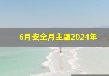 6月安全月主题2024年