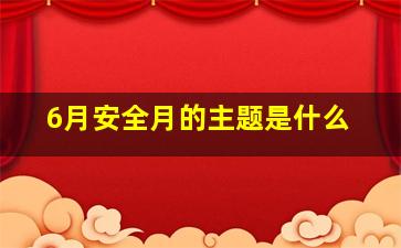 6月安全月的主题是什么