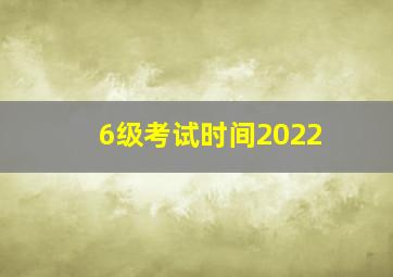 6级考试时间2022