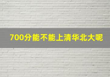 700分能不能上清华北大呢