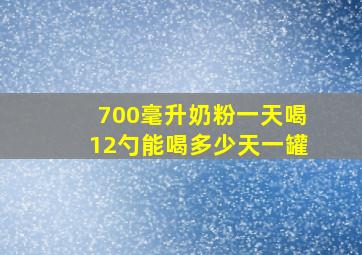 700毫升奶粉一天喝12勺能喝多少天一罐