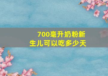 700毫升奶粉新生儿可以吃多少天