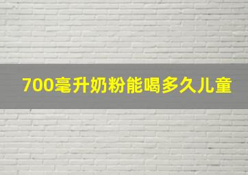 700毫升奶粉能喝多久儿童