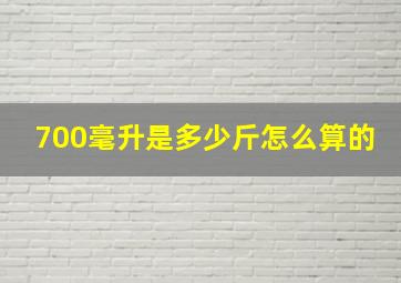 700毫升是多少斤怎么算的