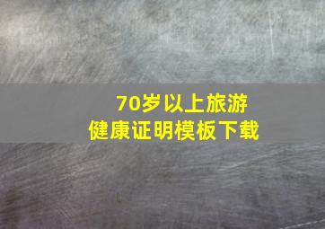 70岁以上旅游健康证明模板下载