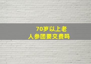 70岁以上老人参团要交费吗