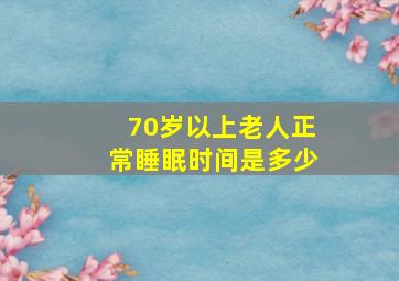 70岁以上老人正常睡眠时间是多少