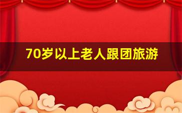 70岁以上老人跟团旅游