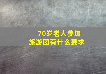 70岁老人参加旅游团有什么要求