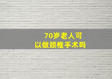 70岁老人可以做颈椎手术吗