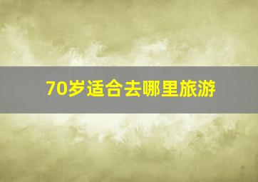 70岁适合去哪里旅游