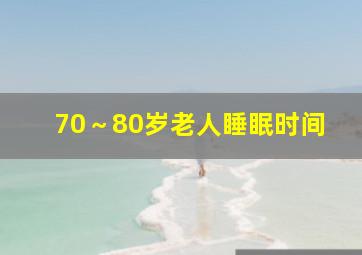 70～80岁老人睡眠时间