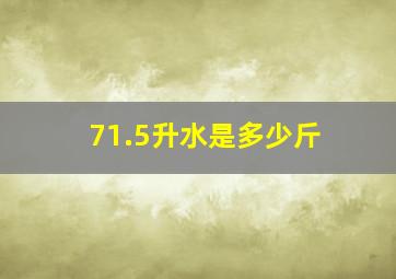 71.5升水是多少斤