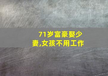 71岁富豪娶少妻,女孩不用工作