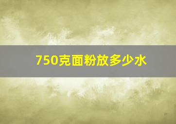 750克面粉放多少水