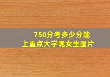 750分考多少分能上重点大学呢女生图片