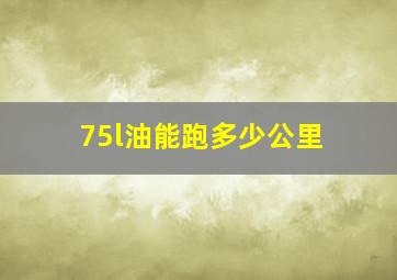 75l油能跑多少公里