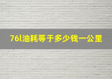 76l油耗等于多少钱一公里