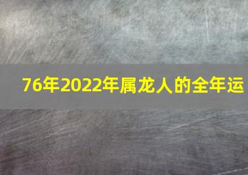 76年2022年属龙人的全年运