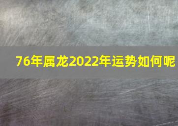 76年属龙2022年运势如何呢