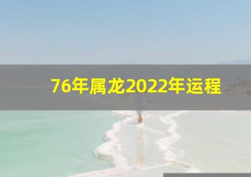 76年属龙2022年运程