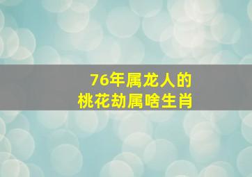 76年属龙人的桃花劫属啥生肖