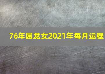 76年属龙女2021年每月运程