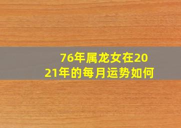 76年属龙女在2021年的每月运势如何