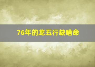 76年的龙五行缺啥命