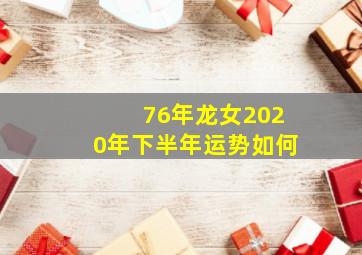 76年龙女2020年下半年运势如何