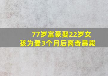 77岁富豪娶22岁女孩为妻3个月后离奇暴毙