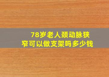 78岁老人颈动脉狭窄可以做支架吗多少钱