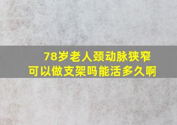 78岁老人颈动脉狭窄可以做支架吗能活多久啊