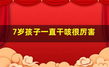 7岁孩子一直干咳很厉害