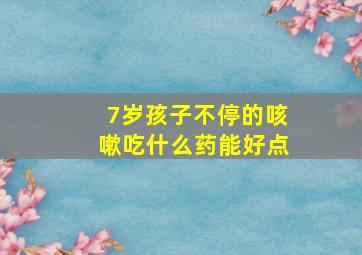 7岁孩子不停的咳嗽吃什么药能好点