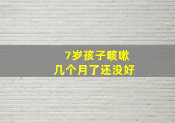 7岁孩子咳嗽几个月了还没好