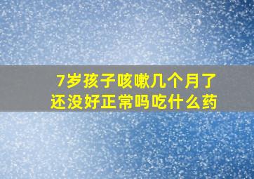 7岁孩子咳嗽几个月了还没好正常吗吃什么药