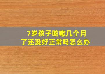 7岁孩子咳嗽几个月了还没好正常吗怎么办