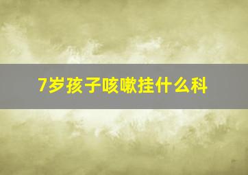 7岁孩子咳嗽挂什么科