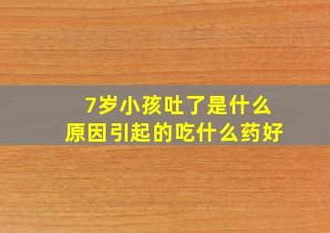 7岁小孩吐了是什么原因引起的吃什么药好