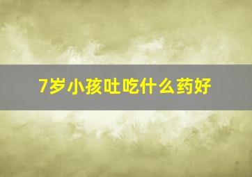 7岁小孩吐吃什么药好